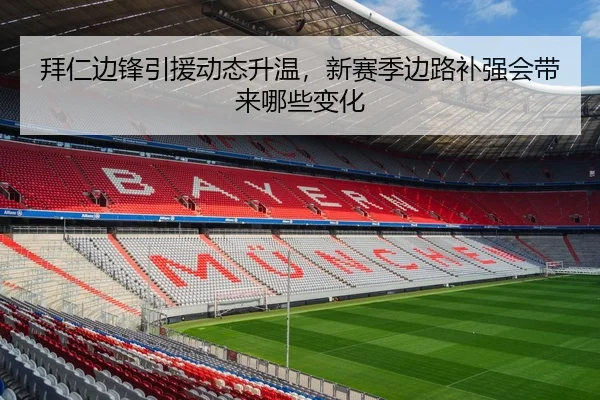 拜仁边锋引援动态升温，新赛季边路补强会带来哪些变化